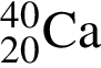 \ChemForm_20 в сте­пе­ни левая круг­лая скоб­ка 40 пра­вая круг­лая скоб­ка Ca