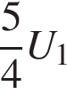  дробь: чис­ли­тель: 5, зна­ме­на­тель: 4 конец дроби U_1 