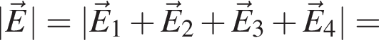 |\vecE|=|\vecE_1 плюс \vecE_2 плюс \vecE_3 плюс \vecE_4|=