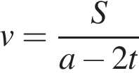v= дробь: чис­ли­тель: S, зна­ме­на­тель: a минус 2t конец дроби 