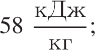 58 дробь: числитель: кДж, знаменатель: кг конец дроби ;