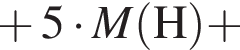  плюс 5 умно­жить на \it M\rm левая круг­лая скоб­ка H пра­вая круг­лая скоб­ка плюс 