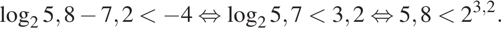  ло­га­рифм по ос­но­ва­нию 2 5,8 минус 7,2 мень­ше минус 4 рав­но­силь­но ло­га­рифм по ос­но­ва­нию 2 5,7 мень­ше 3,2 рав­но­силь­но 5,8 мень­ше 2 в сте­пе­ни левая круг­лая скоб­ка 3,2 пра­вая круг­лая скоб­ка .