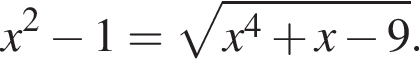 x в квад­ра­те минус 1= ко­рень из: на­ча­ло ар­гу­мен­та: x в сте­пе­ни 4 плюс x минус 9 конец ар­гу­мен­та .
