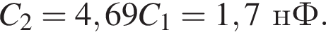 C_2=4,69C_1=1,7нФ.