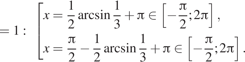 =1: со­во­куп­ность вы­ра­же­ний x= дробь: чис­ли­тель: 1, зна­ме­на­тель: 2 конец дроби арк­си­нус дробь: чис­ли­тель: 1, зна­ме­на­тель: 3 конец дроби плюс Пи при­над­ле­жит левая квад­рат­ная скоб­ка минус дробь: чис­ли­тель: Пи , зна­ме­на­тель: 2 конец дроби ;2 Пи пра­вая квад­рат­ная скоб­ка ,x= дробь: чис­ли­тель: Пи , зна­ме­на­тель: 2 конец дроби минус дробь: чис­ли­тель: 1, зна­ме­на­тель: 2 конец дроби арк­си­нус дробь: чис­ли­тель: 1, зна­ме­на­тель: 3 конец дроби плюс Пи при­над­ле­жит левая квад­рат­ная скоб­ка минус дробь: чис­ли­тель: Пи , зна­ме­на­тель: 2 конец дроби ;2 Пи пра­вая квад­рат­ная скоб­ка . конец со­во­куп­но­сти . 