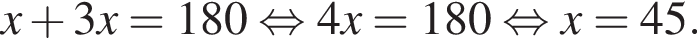 x плюс 3x=180° рав­но­силь­но 4x = 180° рав­но­силь­но x=45°.