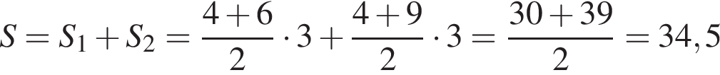 S=S_1 плюс S_2= дробь: чис­ли­тель: 4 плюс 6, зна­ме­на­тель: 2 конец дроби умно­жить на 3 плюс дробь: чис­ли­тель: 4 плюс 9, зна­ме­на­тель: 2 конец дроби умно­жить на 3= дробь: чис­ли­тель: 30 плюс 39, зна­ме­на­тель: 2 конец дроби =34,5 