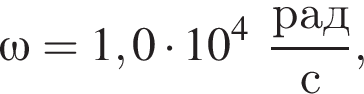 \omega = 1,0 умно­жить на 10 в сте­пе­ни 4 дробь: чис­ли­тель: рад, зна­ме­на­тель: с конец дроби , 