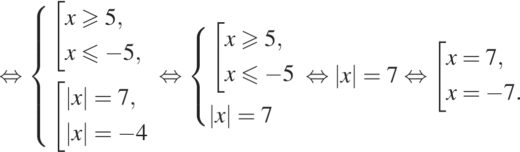  рав­но­силь­но си­сте­ма вы­ра­же­ний со­во­куп­ность вы­ра­же­ний x\geqslant5,x\leqslant минус 5, конец си­сте­мы . со­во­куп­ность вы­ра­же­ний |x|=7,|x|= минус 4 конец со­во­куп­но­сти . конец со­во­куп­но­сти . рав­но­силь­но си­сте­ма вы­ра­же­ний со­во­куп­ность вы­ра­же­ний x\geqslant5,x\leqslant минус 5 конец си­сте­мы . |x|=7 конец со­во­куп­но­сти . рав­но­силь­но |x|=7 рав­но­силь­но со­во­куп­ность вы­ра­же­ний x=7,x= минус 7. конец со­во­куп­но­сти . 