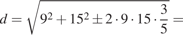 d= ко­рень из: на­ча­ло ар­гу­мен­та: 9 в квад­ра­те плюс 15 в квад­ра­те \pm 2 умно­жить на 9 умно­жить на 15 умно­жить на дробь: чис­ли­тель: 3, зна­ме­на­тель: 5 конец дроби конец ар­гу­мен­та =