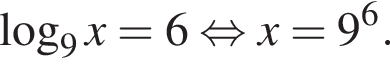  ло­га­рифм по ос­но­ва­нию 9 x=6 рав­но­силь­но x=9 в сте­пе­ни 6 .