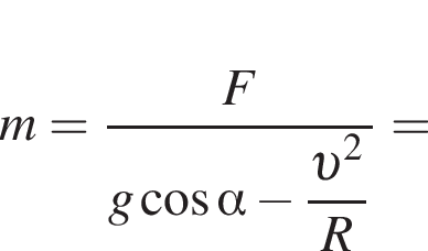 m = дробь: чис­ли­тель: F, зна­ме­на­тель: g ко­си­нус альфа минус \dfrac v в квад­ра­те R конец дроби = 