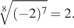  ко­рень 8 сте­пе­ни из: на­ча­ло ар­гу­мен­та: левая круг­лая скоб­ка минус 2 пра­вая круг­лая скоб­ка в сте­пе­ни 7 конец ар­гу­мен­та =2.