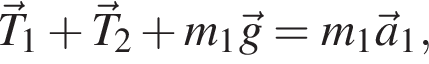 \vec T_1 плюс \vec T_2 плюс m_1\vec g=m_1\vec a_1,