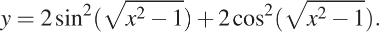 y=2 синус в квад­ра­те левая круг­лая скоб­ка ко­рень из: на­ча­ло ар­гу­мен­та: x в квад­ра­те минус 1 конец ар­гу­мен­та пра­вая круг­лая скоб­ка плюс 2 ко­си­нус в квад­ра­те левая круг­лая скоб­ка ко­рень из: на­ча­ло ар­гу­мен­та: x в квад­ра­те минус 1 конец ар­гу­мен­та пра­вая круг­лая скоб­ка .