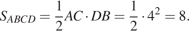 S_ABCD= дробь: чис­ли­тель: 1, зна­ме­на­тель: 2 конец дроби AC умно­жить на DB= дробь: чис­ли­тель: 1, зна­ме­на­тель: 2 конец дроби умно­жить на 4 в квад­ра­те =8.