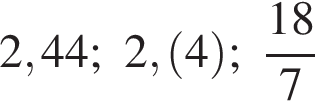 2,44; 2, левая круг­лая скоб­ка 4 пра­вая круг­лая скоб­ка ; дробь: чис­ли­тель: 18, зна­ме­на­тель: 7 конец дроби 