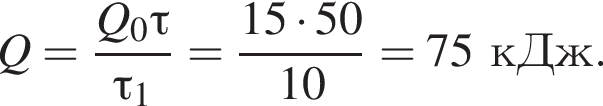 Q= дробь: чис­ли­тель: Q_0\tau, зна­ме­на­тель: \tau_1 конец дроби = дробь: чис­ли­тель: 15 умно­жить на 50, зна­ме­на­тель: 10 конец дроби =75кДж. 