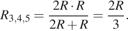 R_3,4,5= дробь: чис­ли­тель: 2R умно­жить на R, зна­ме­на­тель: 2R плюс R конец дроби = дробь: чис­ли­тель: 2R, зна­ме­на­тель: 3 конец дроби . 