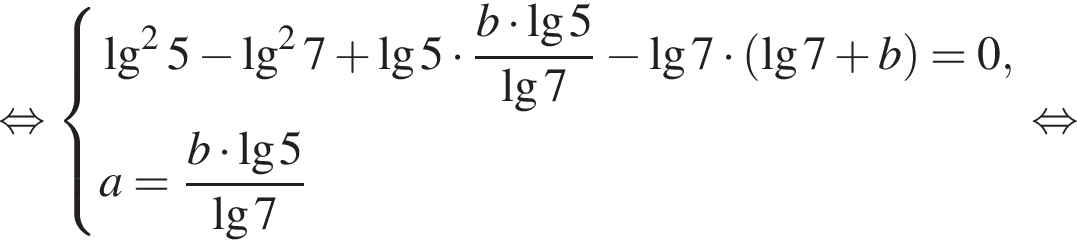  рав­но­силь­но си­сте­ма вы­ра­же­ний \lg в квад­ра­те 5 минус \lg в квад­ра­те 7 плюс \lg5 умно­жить на дробь: чис­ли­тель: b умно­жить на \lg5 , зна­ме­на­тель: \lg7 конец дроби минус \lg7 умно­жить на левая круг­лая скоб­ка \lg7 плюс b пра­вая круг­лая скоб­ка =0,a= дробь: чис­ли­тель: b умно­жить на \lg5 , зна­ме­на­тель: \lg7 конец дроби конец си­сте­мы . рав­но­силь­но 