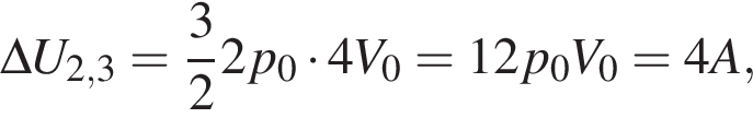 \Delta U_2,3= дробь: чис­ли­тель: 3, зна­ме­на­тель: 2 конец дроби 2p_0 умно­жить на 4V_0=12p_0V_0=4A, 