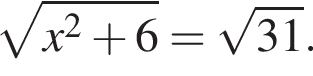  ко­рень из: на­ча­ло ар­гу­мен­та: x в квад­ра­те плюс 6 конец ар­гу­мен­та = ко­рень из: на­ча­ло ар­гу­мен­та: 31 конец ар­гу­мен­та .