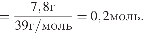= дробь: чис­ли­тель: 7,8 г, зна­ме­на­тель: 39 г/моль конец дроби =0,2 моль. 