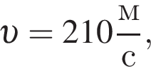  v =210 дробь: чис­ли­тель: м, зна­ме­на­тель: с конец дроби , 