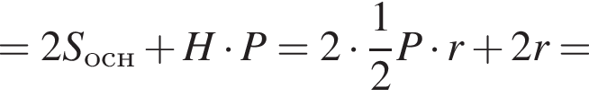 =2S_осн плюс H умно­жить на P=2 умно­жить на дробь: чис­ли­тель: 1, зна­ме­на­тель: 2 конец дроби P умно­жить на r плюс 2r умно­жить на P=