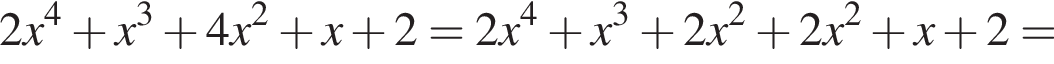 2x в сте­пе­ни 4 плюс x в кубе плюс 4x в квад­ра­те плюс x плюс 2=2x в сте­пе­ни 4 плюс x в кубе плюс 2x в квад­ра­те плюс 2x в квад­ра­те плюс x плюс 2=