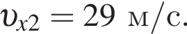  v _x2=29 м/с .