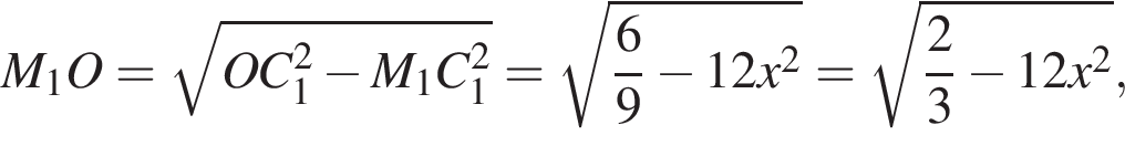 M_1O= ко­рень из: на­ча­ло ар­гу­мен­та: OC_1 в квад­ра­те минус M_1C_1 в квад­ра­те конец ар­гу­мен­та = ко­рень из: на­ча­ло ар­гу­мен­та: дробь: чис­ли­тель: 6, зна­ме­на­тель: 9 конец дроби минус 12x в квад­ра­те конец ар­гу­мен­та = ко­рень из: на­ча­ло ар­гу­мен­та: дробь: чис­ли­тель: 2, зна­ме­на­тель: 3 конец дроби минус 12x в квад­ра­те конец ар­гу­мен­та ,