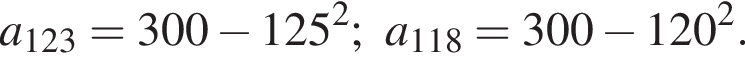 a_123=300 минус 125 в квад­ра­те ;a_118=300 минус 120 в квад­ра­те .
