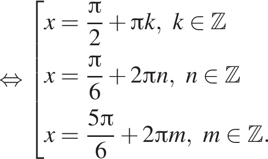  рав­но­силь­но со­во­куп­ность вы­ра­же­ний x= дробь: чис­ли­тель: Пи , зна­ме­на­тель: 2 конец дроби плюс Пи k, k при­над­ле­жит Z x= дробь: чис­ли­тель: Пи , зна­ме­на­тель: 6 конец дроби плюс 2 Пи n, n при­над­ле­жит Z x= дробь: чис­ли­тель: 5 Пи , зна­ме­на­тель: 6 конец дроби плюс 2 Пи m, m при­над­ле­жит Z . конец со­во­куп­но­сти . 