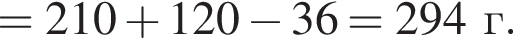 = 210 плюс 120 минус 36 = 294г.