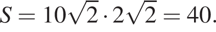 S=10 ко­рень из 2 умно­жить на 2 ко­рень из 2 =40.