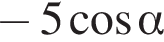  минус 5 ко­си­нус альфа 