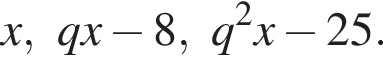 x, qx минус 8, q в квад­ра­те x минус 25.