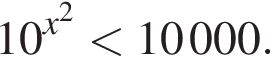 10 в сте­пе­ни левая круг­лая скоб­ка x в квад­ра­те пра­вая круг­лая скоб­ка мень­ше 10000.