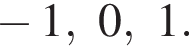  минус 1, 0, 1.
