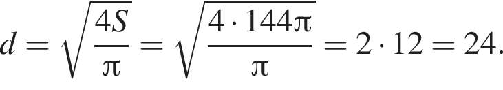 d= ко­рень из: на­ча­ло ар­гу­мен­та: дробь: чис­ли­тель: 4S, зна­ме­на­тель: Пи конец дроби конец ар­гу­мен­та = ко­рень из: на­ча­ло ар­гу­мен­та: дробь: чис­ли­тель: 4 умно­жить на 144 Пи , зна­ме­на­тель: Пи конец дроби конец ар­гу­мен­та =2 умно­жить на 12=24. 