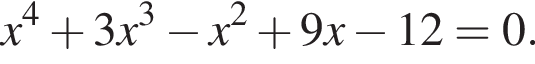 x в сте­пе­ни 4 плюс 3 x в кубе минус x в квад­ра­те плюс 9 x минус 12=0.