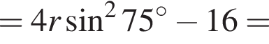 =4r синус в квад­ра­те 75 гра­ду­сов минус 16=