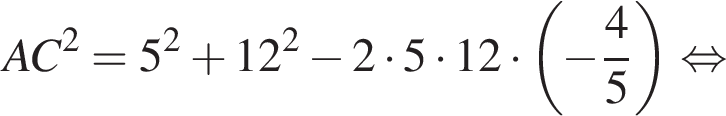 AC в квад­ра­те =5 в квад­ра­те плюс 12 в квад­ра­те минус 2 умно­жить на 5 умно­жить на 12 умно­жить на левая круг­лая скоб­ка минус дробь: чис­ли­тель: 4, зна­ме­на­тель: 5 конец дроби пра­вая круг­лая скоб­ка рав­но­силь­но 