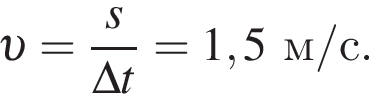 v = дробь: чис­ли­тель: s, зна­ме­на­тель: \Delta t конец дроби =1,5м/с. 