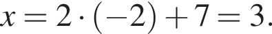 x=2 умно­жить на левая круг­лая скоб­ка минус 2 пра­вая круг­лая скоб­ка плюс 7=3.