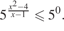 5 в сте­пе­ни левая круг­лая скоб­ка дробь: чис­ли­тель: x в квад­ра­те минус 4, зна­ме­на­тель: x минус 1 конец дроби пра­вая круг­лая скоб­ка \leqslant5 в сте­пе­ни 0 . 