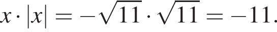x умно­жить на |x|= минус ко­рень из: на­ча­ло ар­гу­мен­та: 11 конец ар­гу­мен­та умно­жить на ко­рень из: на­ча­ло ар­гу­мен­та: 11 конец ар­гу­мен­та = минус 11.