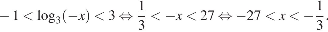  минус 1 мень­ше ло­га­рифм по ос­но­ва­нию 3 левая круг­лая скоб­ка минус x пра­вая круг­лая скоб­ка мень­ше 3 рав­но­силь­но дробь: чис­ли­тель: 1, зна­ме­на­тель: 3 конец дроби мень­ше минус x мень­ше 27 рав­но­силь­но минус 27 мень­ше x мень­ше минус дробь: чис­ли­тель: 1, зна­ме­на­тель: 3 конец дроби .